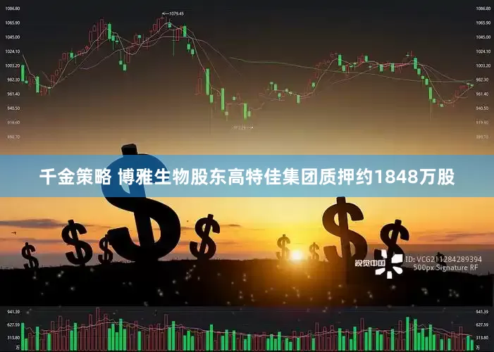 千金策略 博雅生物股东高特佳集团质押约1848万股