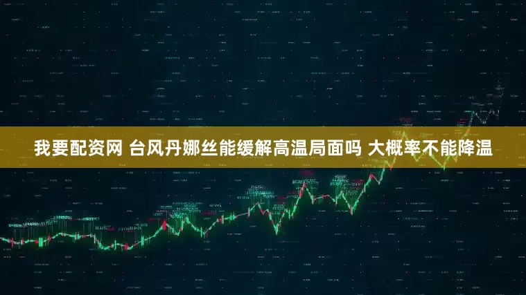 我要配资网 台风丹娜丝能缓解高温局面吗 大概率不能降温