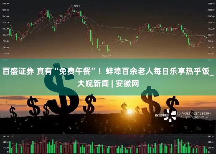 百盛证券 真有“免费午餐”！蚌埠百余老人每日乐享热乎饭_大皖新闻 | 安徽网