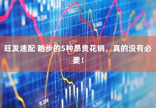 旺发速配 跑步的5种昂贵花销，真的没有必要！