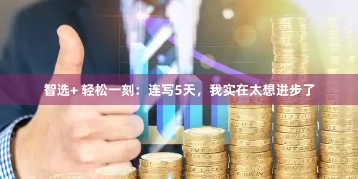 智选+ 轻松一刻：连写5天，我实在太想进步了