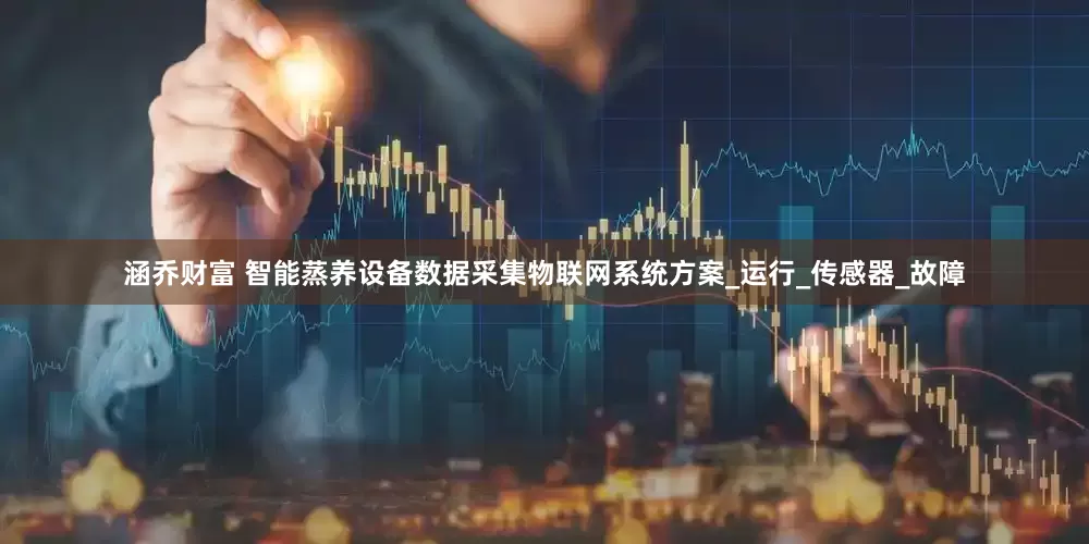 涵乔财富 智能蒸养设备数据采集物联网系统方案_运行_传感器_故障