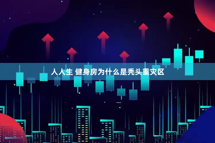 人人生 健身房为什么是秃头重灾区