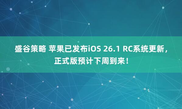 盛谷策略 苹果已发布iOS 26.1 RC系统更新，正式版预计下周到来！