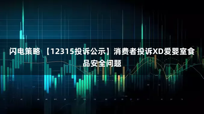闪电策略 【12315投诉公示】消费者投诉XD爱婴室食品安全问题