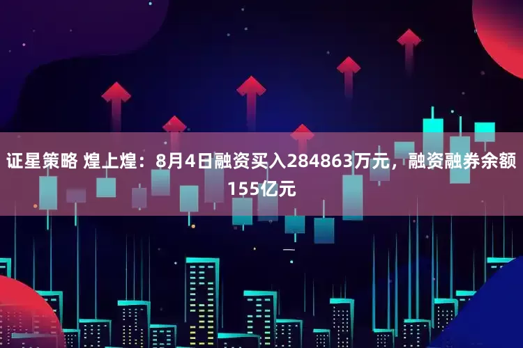 证星策略 煌上煌:8月4日融资买入284863万元,融资融券余额155亿元