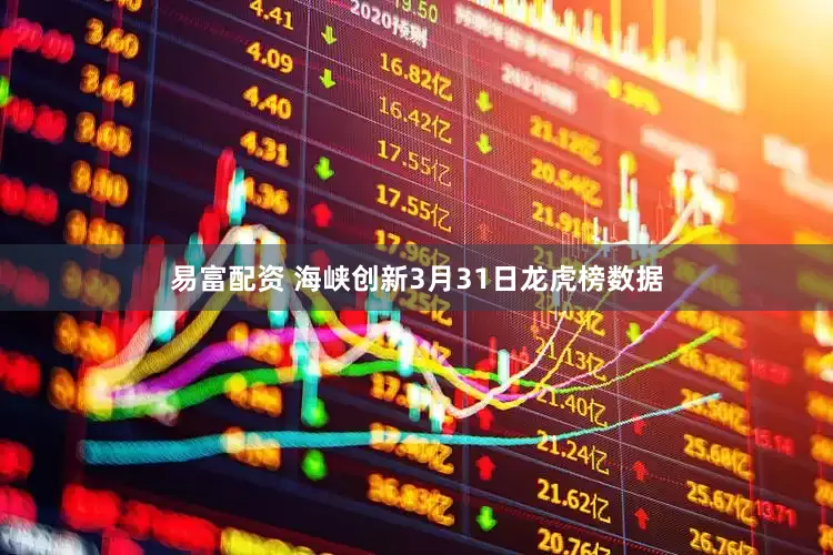 易富配资 海峡创新3月31日龙虎榜数据
