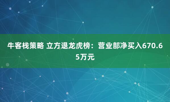 牛客栈策略 立方退龙虎榜：营业部净买入670.65万元