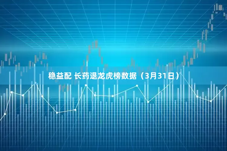 稳益配 长药退龙虎榜数据（3月31日）